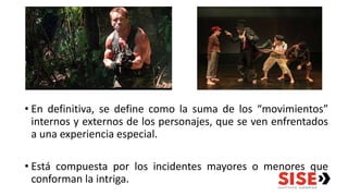 • En definitiva, se define como la suma de los “movimientos”
internos y externos de los personajes, que se ven enfrentados
a una experiencia especial.
• Está compuesta por los incidentes mayores o menores que
conforman la intriga.
 