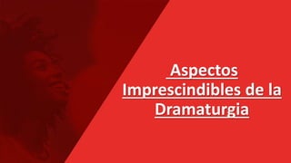 Aspectos
Imprescindibles de la
Dramaturgia
 