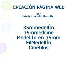 CREACIÓN PÁGINA WEB por Natalia Londoño González  35mmedellín 35mmedcine Medellín en 35mm FilMedellín Cinéfilos 