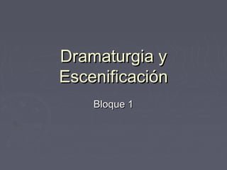 Dramaturgia y
Escenificación
    Bloque 1
 