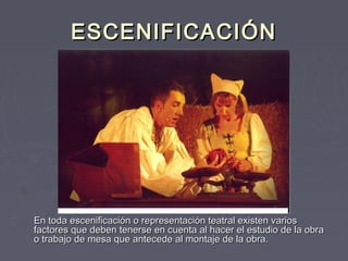 ESCENIFICACIÓN




En toda escenificación o representación teatral existen varios
factores que deben tenerse en cuenta al hacer el estudio de la obra
o trabajo de mesa que antecede al montaje de la obra.
 
