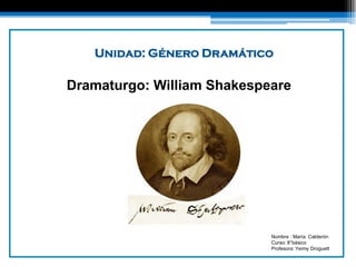 Unidad: Género Dramático

Dramaturgo: William Shakespeare




                            Nombre : María Calderón
                            Curso: 8°básico
                            Profesora: Yeimy Droguett
 