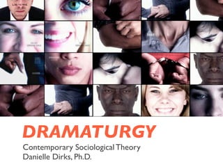 DRAMATURGY
Contemporary Sociological Theory
Danielle Dirks, Ph.D.
 
