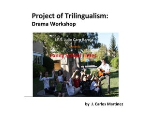 Project of Trilingualism:
Drama Workshop




                 by J. Carlos Martínez
 
