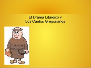 El Drama Litúrgico y
Los Cantos Gregorianos

 