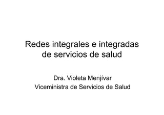 Redes integrales e integradas
   de servicios de salud

        Dra. Violeta Menjívar
  Viceministra de Servicios de Salud
 