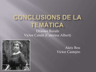 Conclusions de la temàtica Drames Rurals Víctor Català (Caterina Albert) Aleix Bou  Víctor Castejón 