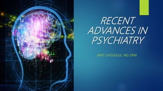 RECENT
ADVANCES IN
PSYCHIATRY
AMIT CHOUGULE MD, DPM
 