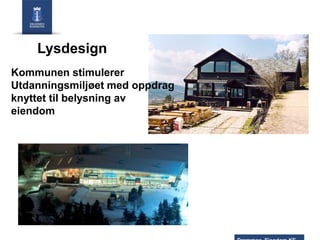 Lysdesign
Kommunen stimulerer
Utdanningsmiljøet med oppdrag
knyttet til belysning av
eiendom

 