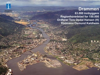 Drammen
63.000 innbyggere
Regionhovedstad for 150.000
Ordfører Tore Opdal Hansen (H)
Rådmann Osmund Kaldheim

 