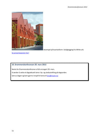 Drammenskonferansen 2012

eksempel på kvartalsform i boligbygging fra White ark.
Se presentasjonen her!

10. Drammenskonferansen 20. mars 2013
Neste års Drammenskonferanse vil bli arrangert 20. mars.
Vi ønsker å sette et dagsaktuelt tema i by- og stedsutvikling på dagsorden.
Sett av dagen og kom gjerne innspill til tema til lars@insam.no

11

 