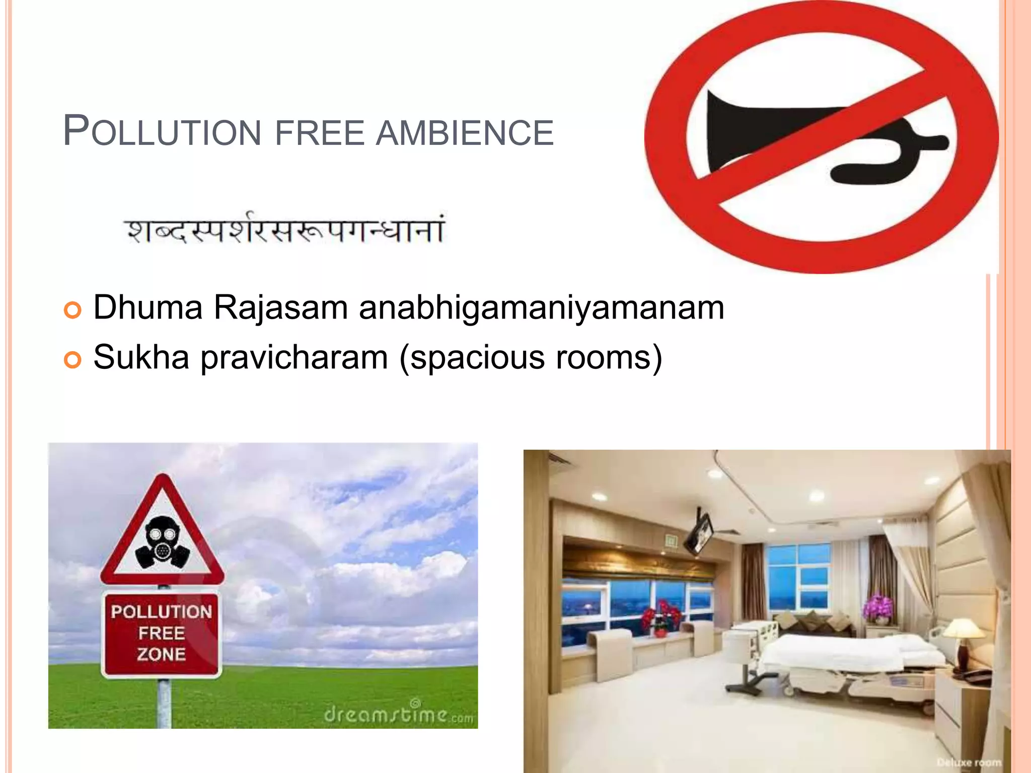POLLUTION FREE AMBIENCE
 Dhuma Rajasam anabhigamaniyamanam
 Sukha pravicharam (spacious rooms)
 