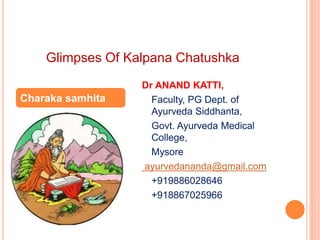 Glimpses Of Kalpana Chatushka
Dr ANAND KATTI,
Faculty, PG Dept. of
Ayurveda Siddhanta,
Govt. Ayurveda Medical
College,
Mysore
ayurvedananda@gmail.com
+919886028646
+918867025966
Charaka samhita
 