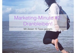 Marketing-Minute #2:
Dranbleiben!
Mit diesen 10 Tipps gelingt’s
 