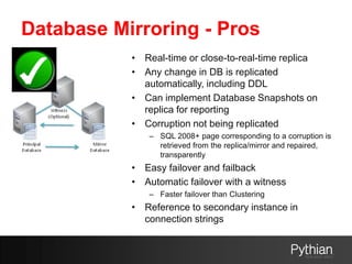 Database Mirroring - Pros
• Real-time or close-to-real-time replica
• Any change in DB is replicated
automatically, includ...