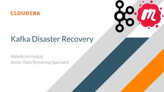 Kafka Disaster Recovery
Abdelkrim Hadjidj
Senior Data Streaming Specialist
 