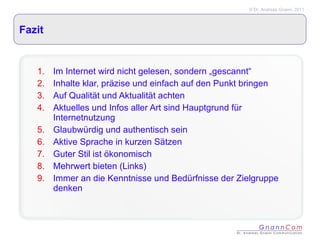 Fazit Im Internet wird nicht gelesen, sondern „gescannt“ Inhalte klar, präzise und einfach auf den Punkt bringen Auf Qualität und Aktualität achten Aktuelles und Infos aller Art sind Hauptgrund für Internetnutzung Glaubwürdig und authentisch sein Aktive Sprache in kurzen Sätzen Guter Stil ist ökonomisch Mehrwert bieten (Links) Immer an die Kenntnisse und Bedürfnisse der Zielgruppe denken 