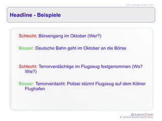 Headline - Beispiele Schlecht:  Börsengang im Oktober (Wer?) Besser:  Deutsche Bahn geht im Oktober an die Börse   Schlecht:  Terrorverdächtige im Flugzeug festgenommen (Wo? Wie?) Besser:  Terrorverdacht: Polizei stürmt Flugzeug auf dem Kölner Flughafen 