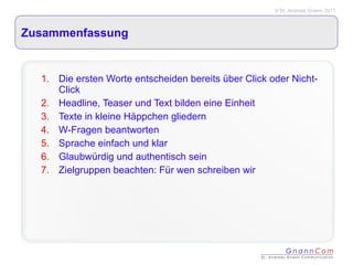 Zusammenfassung Die ersten Worte entscheiden bereits über Click oder Nicht-Click Headline, Teaser und Text bilden eine Einheit Texte in kleine Häppchen gliedern W-Fragen beantworten Sprache einfach und klar Glaubwürdig und authentisch sein Zielgruppen beachten: Für wen schreiben wir 
