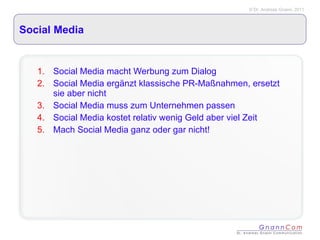 Social Media Social Media macht Werbung zum Dialog Social Media ergänzt klassische PR-Maßnahmen, ersetzt sie aber nicht Social Media muss zum Unternehmen passen Social Media kostet relativ wenig Geld aber viel Zeit Mach Social Media ganz oder gar nicht! 