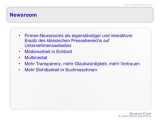 Newsroom Firmen-Newsrooms als eigenständiger und interaktiver Ersatz des klassischen Pressebereichs auf Unternehmenswebsites Medienarbeit in Echtzeit Multimedial Mehr Transparenz, mehr Glaubwürdigkeit, mehr Vertrauen Mehr Sichtbarkeit in Suchmaschinen 