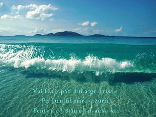 Voi face pat din alge triste ,   Pe fundul mãrii azurii , Pentru că ştiu că n-ai sa vii.  