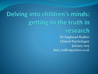 Dr Angharad Rudkin
Clinical Psychologist
January 2015
hari_rudkin@yahoo.co.uk
 