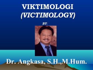 VIKTIMOLOGI
(VICTIMOLOGY)
BY:

Dr. Angkasa, S.H.,M.Hum.

 