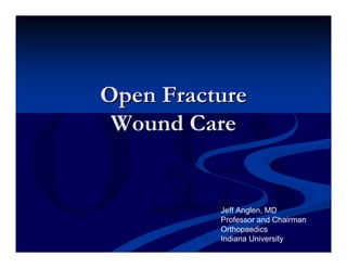 Open Fracture
 Wound Care


          Jeff Anglen, MD
          Professor and Chairman
          Orthopaedics
          Indiana University
 