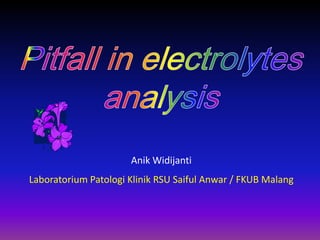 Pitfall in electrolytes analysis Anik Widijanti Laboratorium Patologi Klinik RSU Saiful Anwar / FKUB Malang 