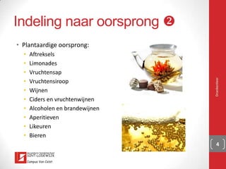 Indeling naar oorsprong v
▪ Plantaardige oorsprong:
▪ Aftreksels
▪ Limonades
▪ Vruchtensap
▪ Vruchtensiroop
▪ Wijnen
▪ Ciders en vruchtenwijnen
▪ Alcoholen en brandewijnen
▪ Aperitieven
▪ Likeuren
▪ Bieren
Drankenleer 4
 