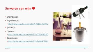 Serveren van wijn 
▪ Chambreren
▪ Wijnmandje:
▪ http://www.youtube.com/watch?v=GN9h-pGrFUw
▪ Ijsemmer
▪ Openen:
▪ https://www.youtube.com/watch?v=55MydXdiqJQ
▪ Decanteren:
▪ https://www.youtube.com/watch?v=ZWqo4-32HjU
Drankenleer 62
 