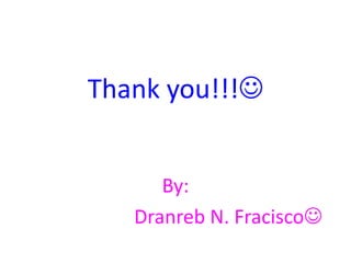 Thank you!!! 
By: 
Dranreb N. Fracisco 
