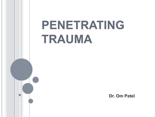 PENETRATING
TRAUMA
Dr. Om Patel
 