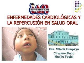 ENFERMEDADES CARDIOLÓGICAS Y LA REPERCUSIÓN EN SALUD ORAL Dra. Olinda Huapaya  Cirujano Buco Maxilo Facial 