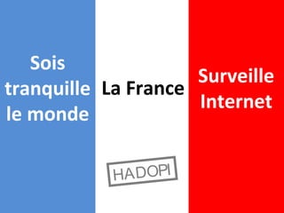 Sois
tranquille
le monde
Surveille
Internet
La France
HADOPI
 