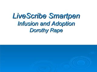 LiveScribe Smartpen Infusion and Adoption Dorothy Rape 