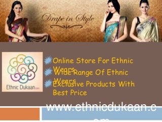 www.ethnicdukaan.c
Online Store For Ethnic
WearsWide Range Of Ethnic
WearsExclusive Products With
Best Price
 