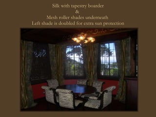 Silk with tapestry boarder &  Mesh roller shades underneath  Left shade is doubled for extra sun protection 