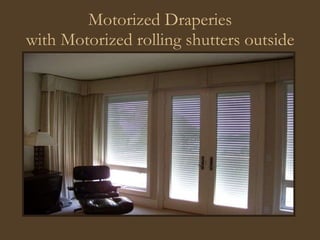 Motorized Draperies with Motorized rolling shutters outside 