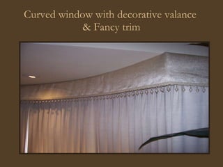 Curved window with decorative valance  & Fancy trim 