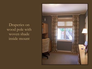 Draperies on wood pole with woven shade inside mount 