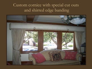 Custom cornice with special cut outs  and shirred edge banding 