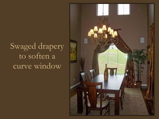 Swaged drapery to soften a curve window 