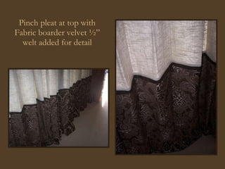 Pinch pleat at top with Fabric boarder velvet ½” welt added for detail 