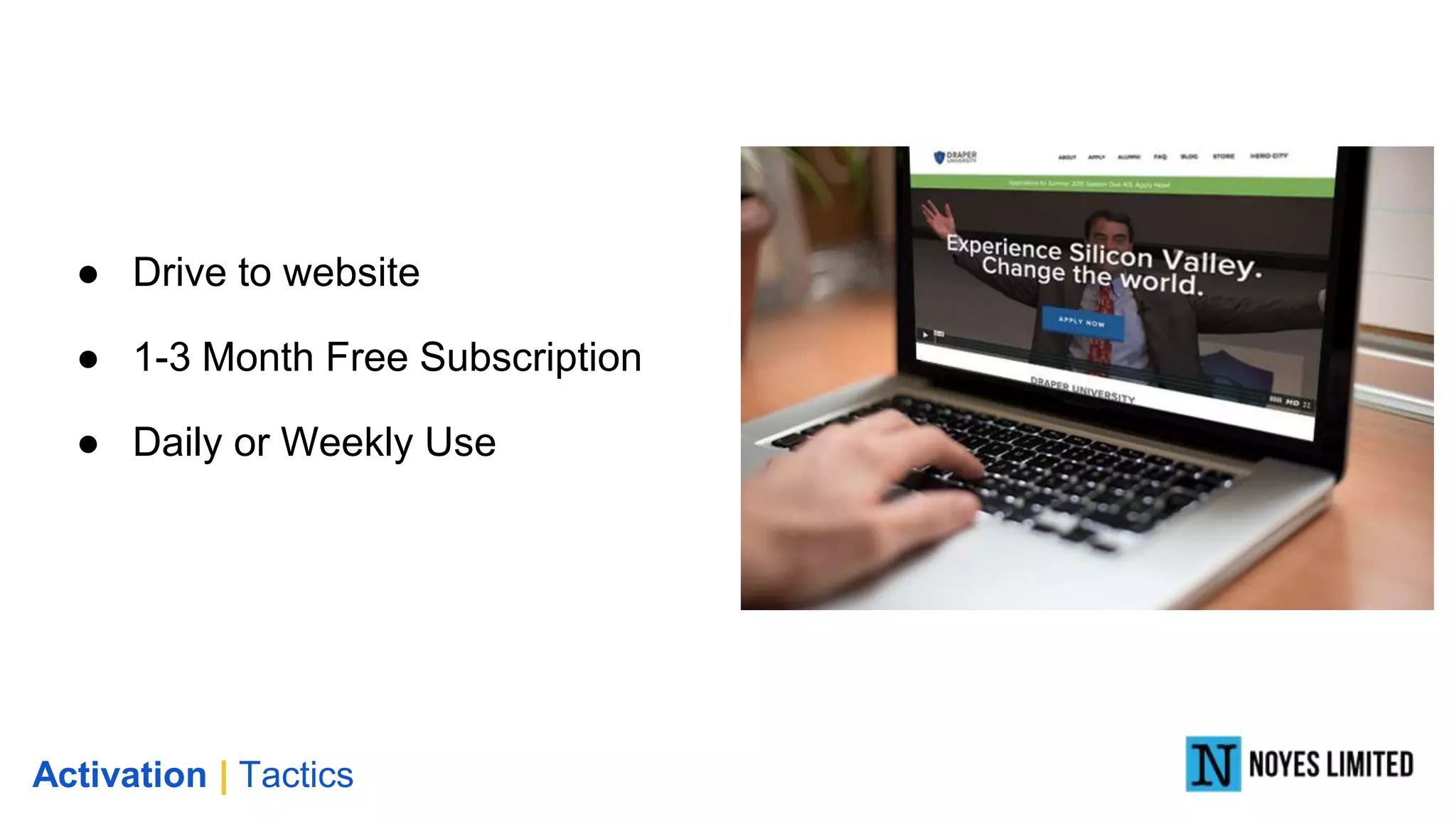 Activation | Tactics
● Drive to website
● 1-3 Month Free Subscription
● Daily or Weekly Use
 