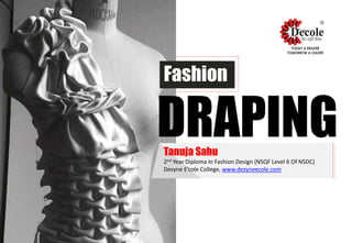 Fashion
DRAPINGTanuja Sahu
2nd Year Diploma In Fashion Design (NSQF Level 6 Of NSDC)
Dezyne E’cole College, www.dezyneecole.com
 