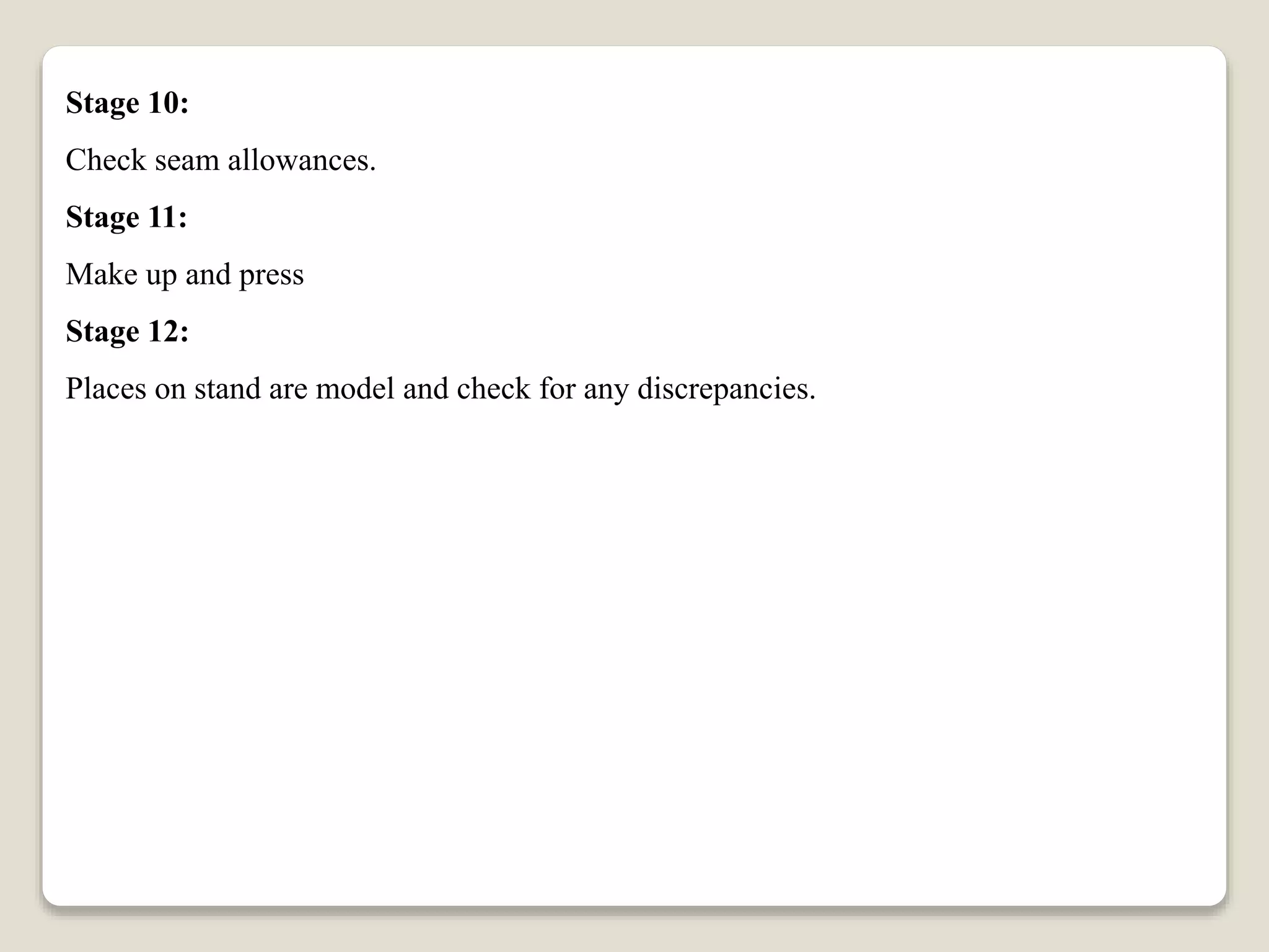 Stage 10:
Check seam allowances.
Stage 11:
Make up and press
Stage 12:
Places on stand are model and check for any discrepancies.
 