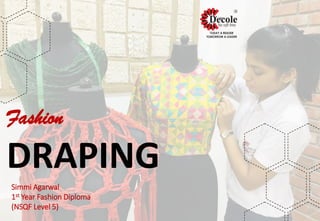 Fashion
DRAPING
Simmi Agarwal
1st Year Fashion Diploma
(NSQF Level 5)
 