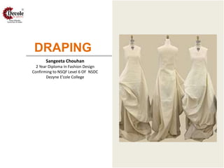 DRAPING
Sangeeta Chouhan
2 Year Diploma In Fashion Design
Confirming to NSQF Level 6 OF NSDC
Dezyne E’cole College
 